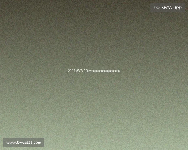 2017年WWE Raw最新赛事全程精彩回顾深度解析未来趋势 2017年WWE Raw最新赛事全程精彩回顾深度解析未来趋势